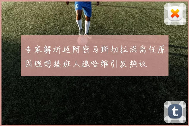 专家解析迈阿密马斯切拉诺离任原因理想接班人选哈维引发热议
