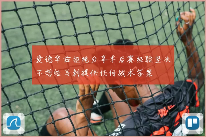 爱德华兹拒绝分享季后赛经验坚决不想给马刺提供任何战术答案