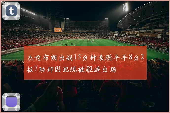 杰伦布朗出战15分钟表现平平8分2板7助却因犯规被驱逐出场