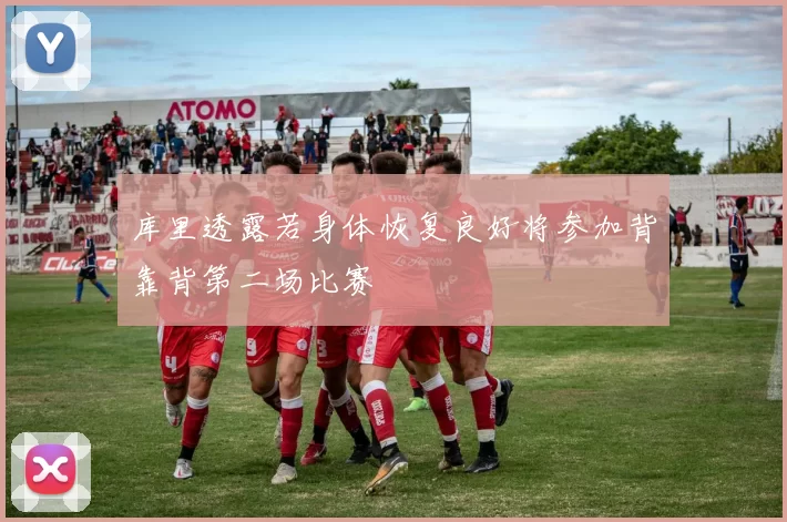库里透露若身体恢复良好将参加背靠背第二场比赛