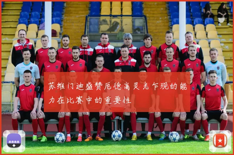 苏维门迪盛赞厄德高灵光乍现的能力在比赛中的重要性