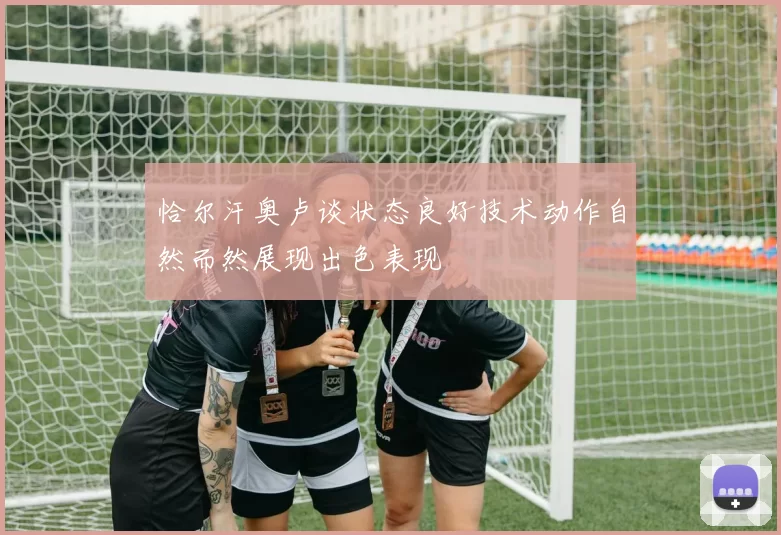 恰尔汗奥卢谈状态良好技术动作自然而然展现出色表现