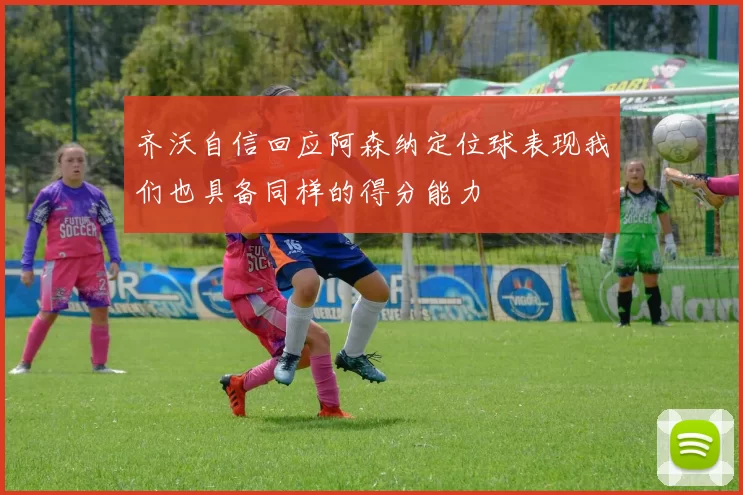 齐沃自信回应阿森纳定位球表现我们也具备同样的得分能力