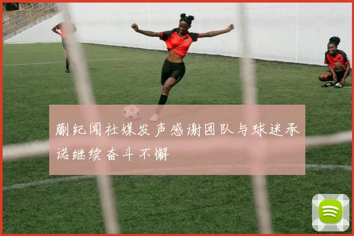 蒯纪闻社媒发声感谢团队与球迷承诺继续奋斗不懈