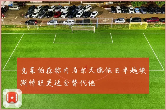克莱伯森称内马尔天赋依旧卓越埃斯特旺更适合替代他