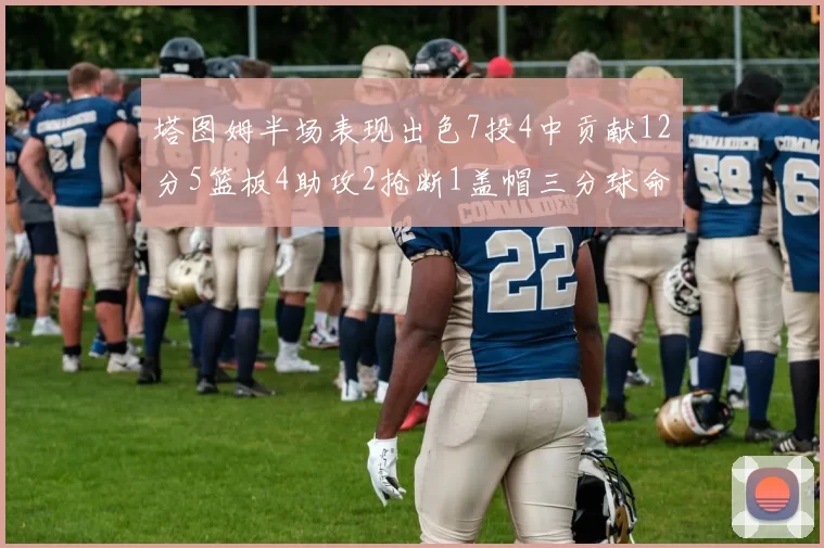 塔图姆半场表现出色7投4中贡献12分5篮板4助攻2抢断1盖帽三分球命中率高效