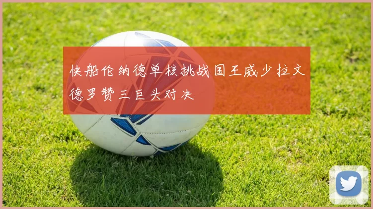 快船伦纳德单核挑战国王威少拉文德罗赞三巨头对决
